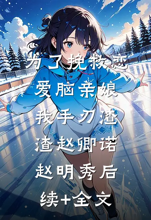 为了挽救恋爱脑亲娘，我手刃渣渣赵卿诺赵明秀后续+全文