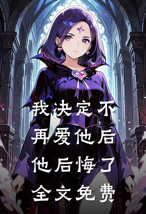 我决定不再爱他后，他后悔了全文免费