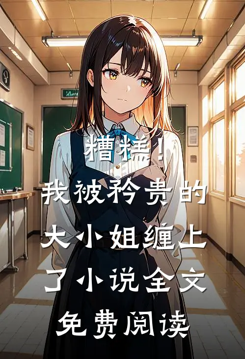 糟糕！我被矜贵的大小姐缠上了小说全文免费阅读