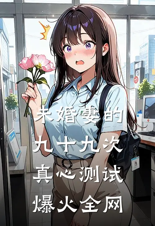 未婚妻的九十九次真心测试爆火全网