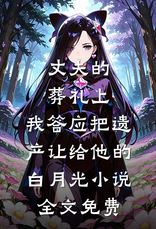 丈夫的葬礼上，我答应把遗产让给他的白月光小说全文免费