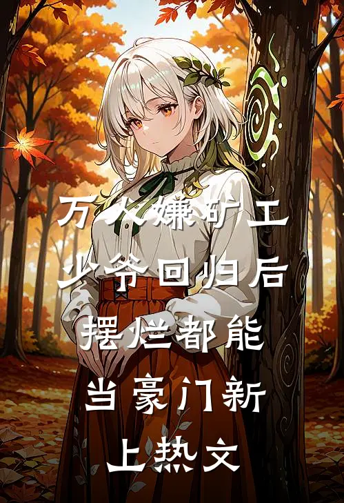万人嫌矿工少爷回归后，摆烂都能当豪门新上热文