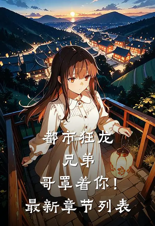 都市狂龙：兄弟，哥罩着你！最新章节列表