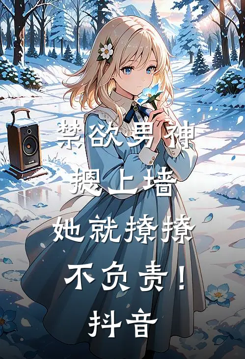 禁欲男神摁上墙，她就撩撩不负责！抖音
