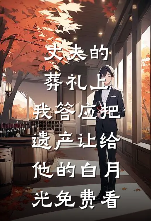 丈夫的葬礼上，我答应把遗产让给他的白月光免费看