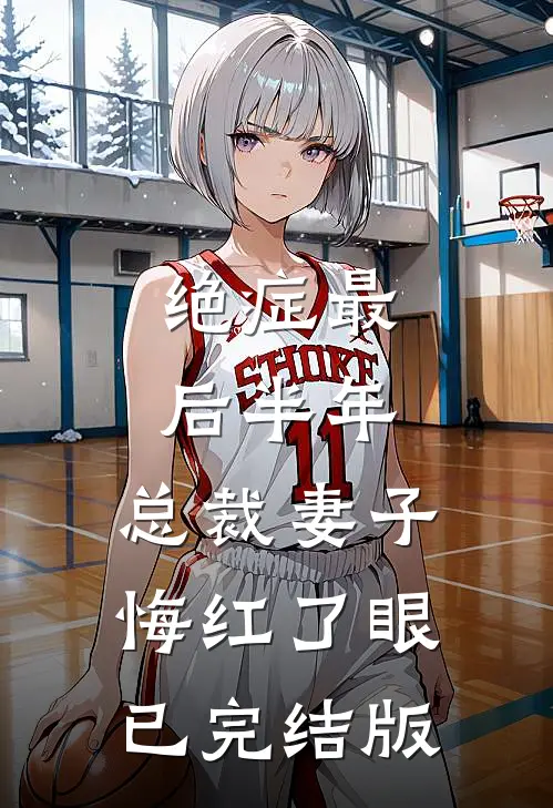 绝症最后半年，总裁妻子悔红了眼已完结版