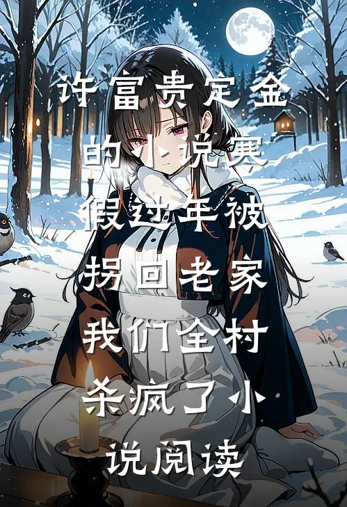 许富贵定金的小说寒假过年被拐回老家，我们全村杀疯了小说阅读