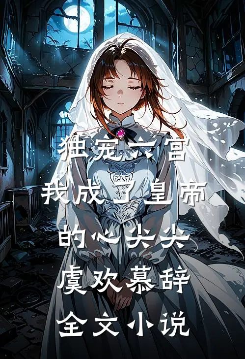 独宠六宫，我成了皇帝的心尖尖虞欢慕辞全文小说