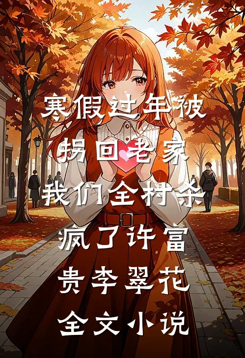 寒假过年被拐回老家，我们全村杀疯了许富贵李翠花全文小说