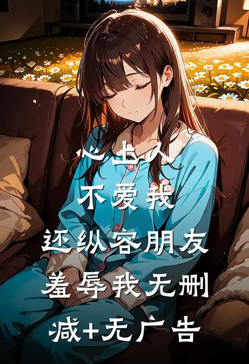 心上人不爱我，还纵容朋友羞辱我无删减+无广告