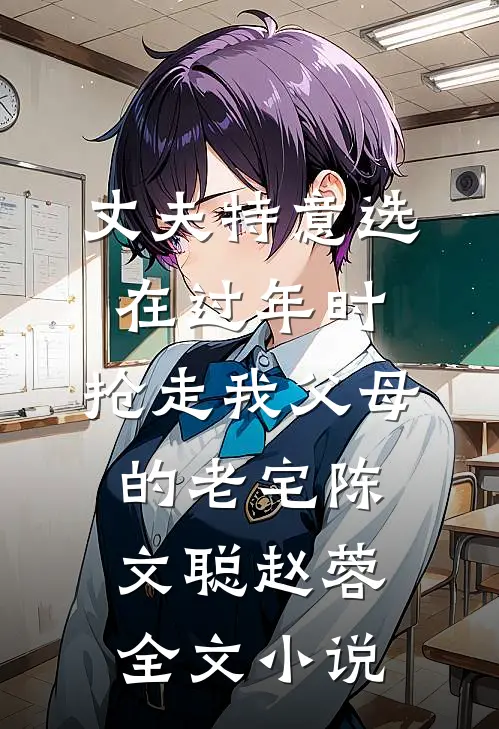 丈夫特意选在过年时，抢走我父母的老宅陈文聪赵蓉全文小说