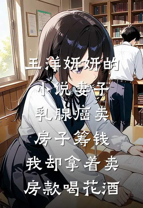 王洋妍妍的小说妻子乳腺癌卖房子筹钱，我却拿着卖房款喝花酒