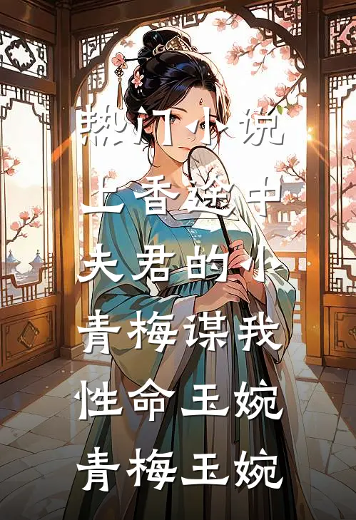 热门小说上香途中，夫君的小青梅谋我性命玉婉青梅玉婉