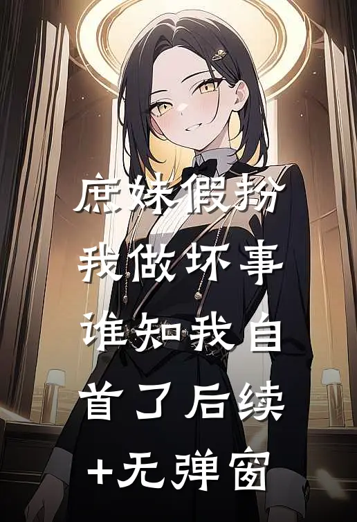 庶妹假扮我做坏事，谁知我自首了后续+无弹窗
