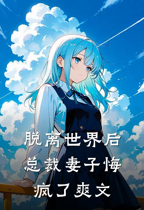 脱离世界后，总裁妻子悔疯了爽文