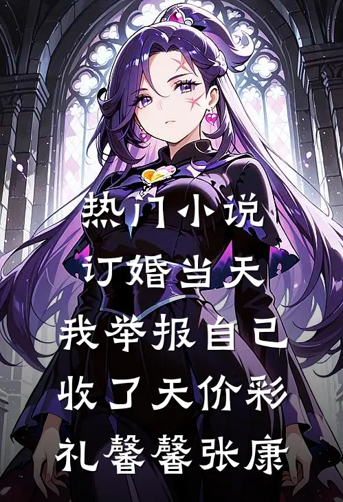 热门小说订婚当天，我举报自己收了天价彩礼馨馨张康