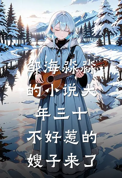 邹海淼淼的小说大年三十，不好惹的嫂子来了