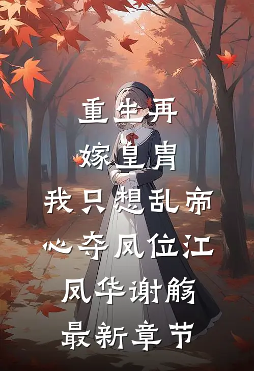 重生再嫁皇胄，我只想乱帝心夺凤位江凤华谢觞最新章节