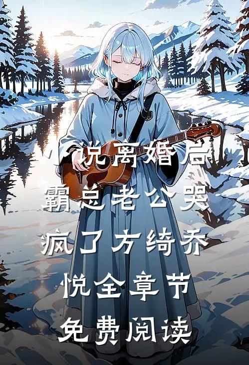 小说离婚后，霸总老公哭疯了方绮乔悦全章节免费阅读