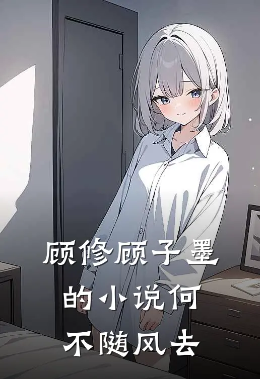 顾修顾子墨的小说何不随风去