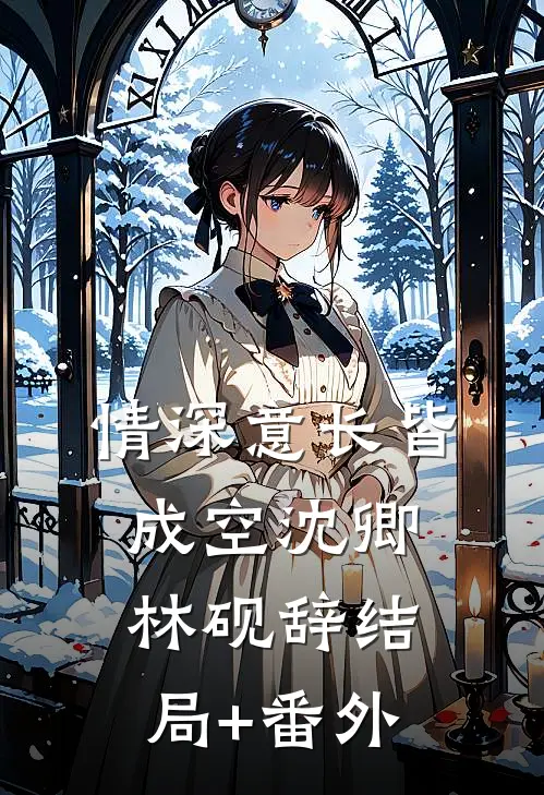 情深意长皆成空沈卿林砚辞结局+番外
