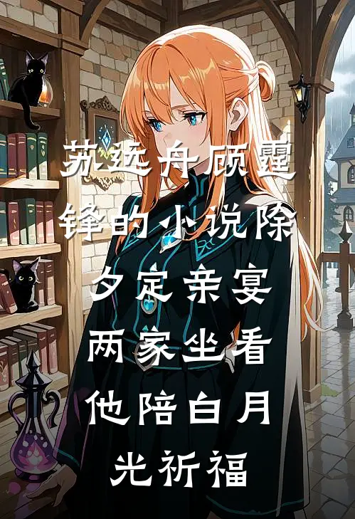 苏远舟顾霆锋的小说除夕定亲宴，两家坐看他陪白月光祈福