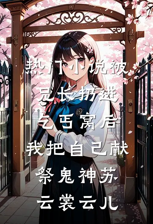 热门小说被兄长扔进乞丐窝后，我把自己献祭鬼神苏云裳云儿