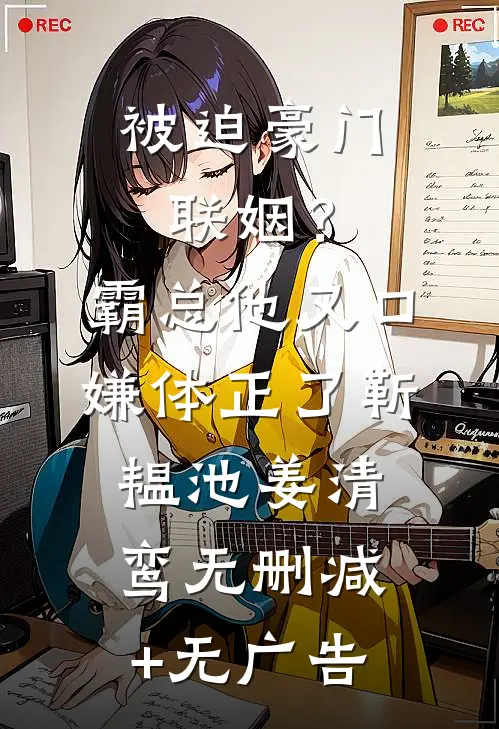 被迫豪门联姻？霸总他又口嫌体正了靳韫池姜清鸾无删减+无广告