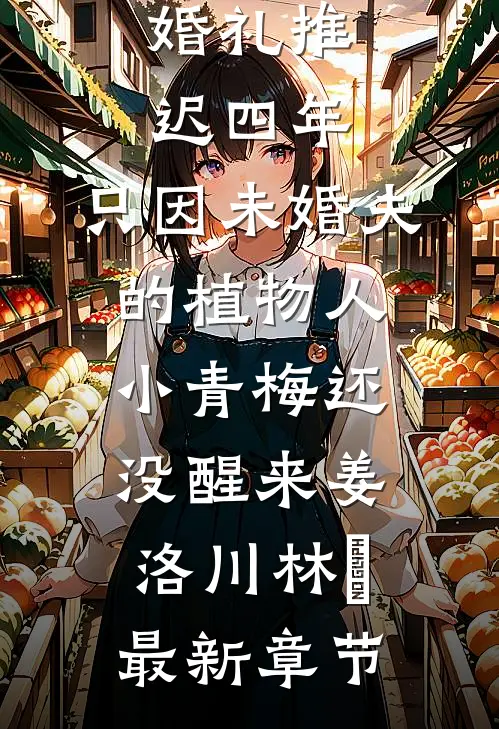 婚礼推迟四年，只因未婚夫的植物人小青梅还没醒来姜洛川林晞最新章节