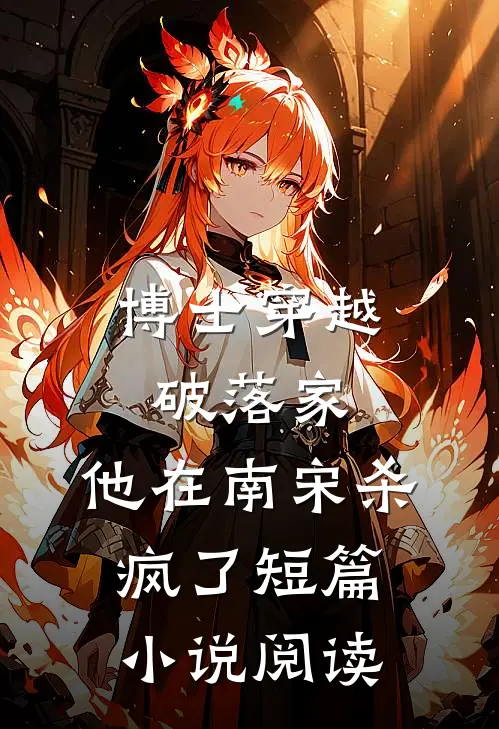 博士穿越破落家，他在南宋杀疯了短篇小说阅读