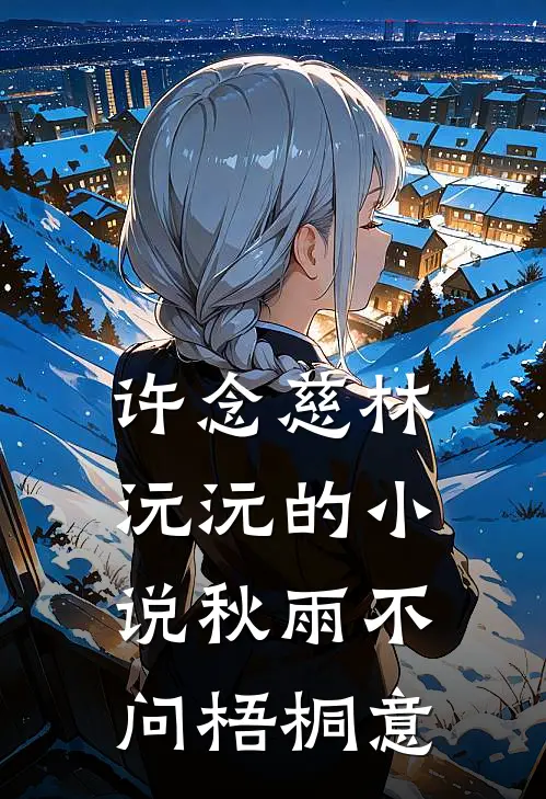 许念慈林沅沅的小说秋雨不问梧桐意