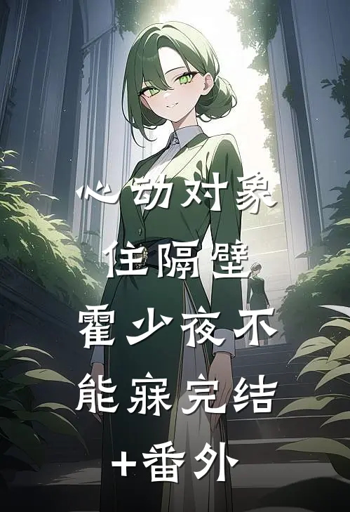 心动对象住隔壁，霍少夜不能寐完结+番外