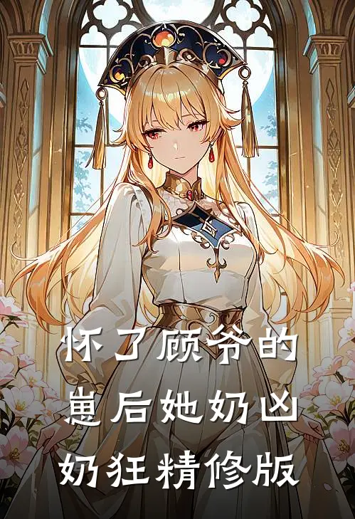 怀了顾爷的崽后她奶凶奶狂精修版