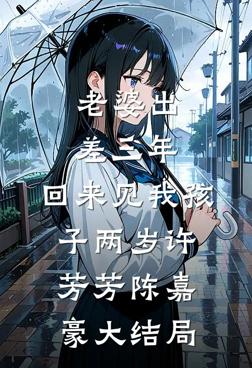老婆出差三年，回来见我孩子两岁许芳芳陈嘉豪大结局