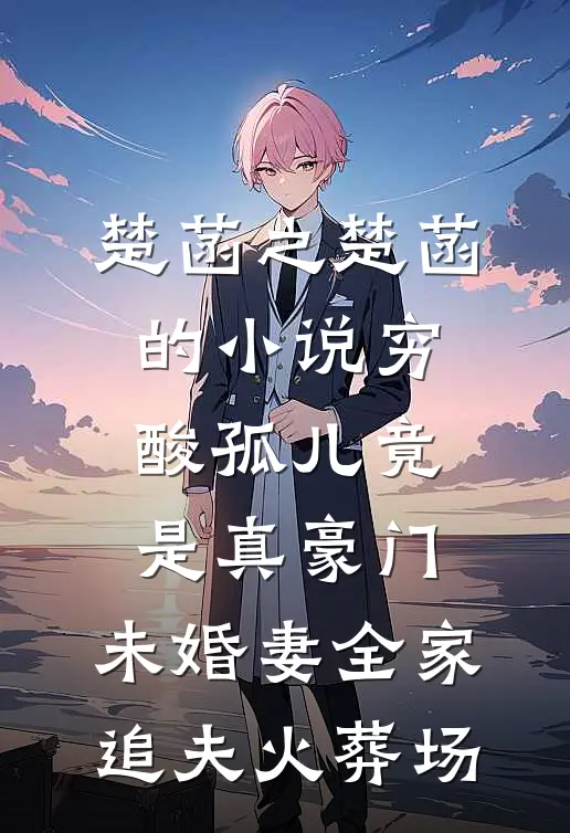 楚菡之楚菡的小说穷酸孤儿竟是真豪门，未婚妻全家追夫火葬场