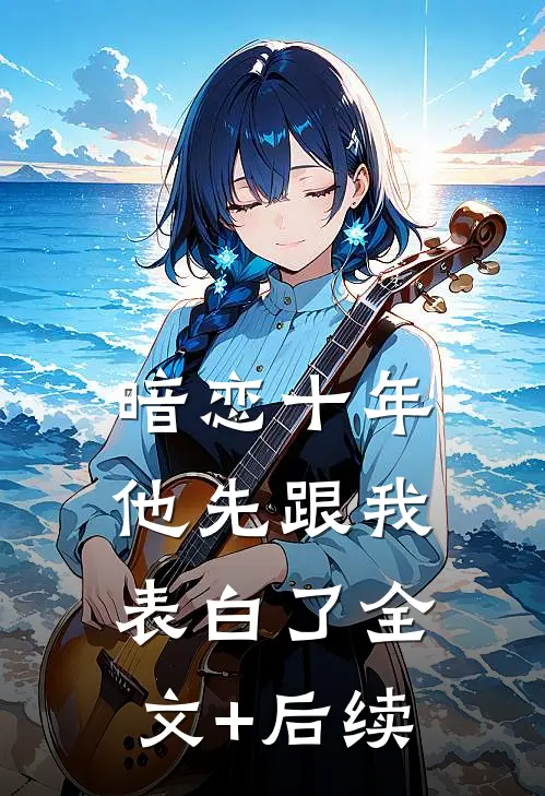 暗恋十年，他先跟我表白了全文+后续