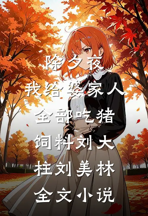 除夕夜，我给婆家人全部吃猪饲料刘大柱刘美林全文小说