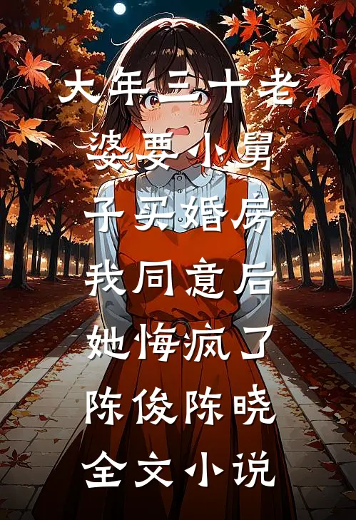 大年三十老婆要小舅子买婚房，我同意后她悔疯了陈俊陈晓全文小说