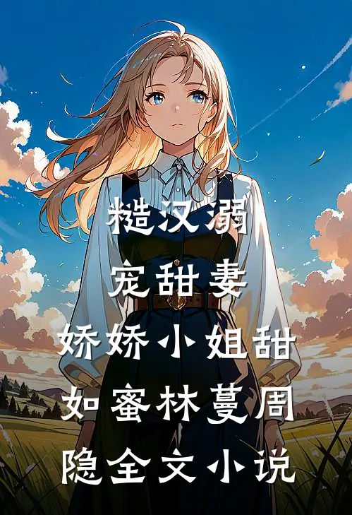 糙汉溺宠甜妻，娇娇小姐甜如蜜林蔓周隐全文小说