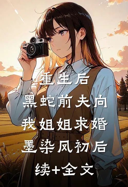重生后，黑蛇前夫向我姐姐求婚墨染凤初后续+全文