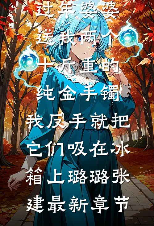 过年婆婆送我两个十斤重的纯金手镯，我反手就把它们吸在冰箱上璐璐张建最新章节