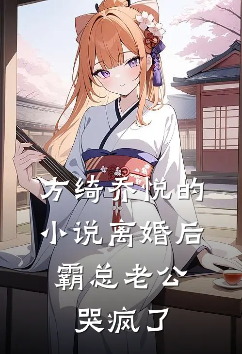 方绮乔悦的小说离婚后，霸总老公哭疯了