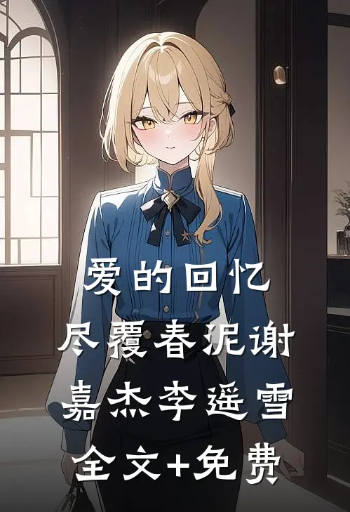 爱的回忆，尽覆春泥谢嘉杰李遥雪全文+免费