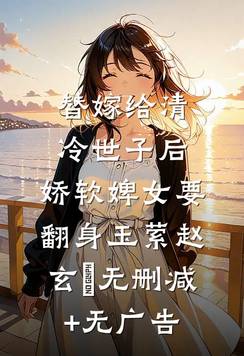 替嫁给清冷世子后，娇软婢女要翻身玉萦赵玄祐无删减+无广告