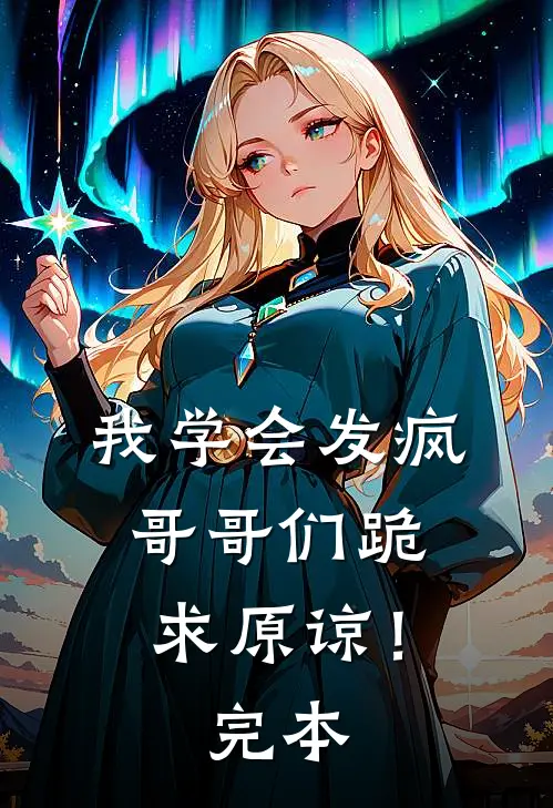 我学会发疯，哥哥们跪求原谅！完本