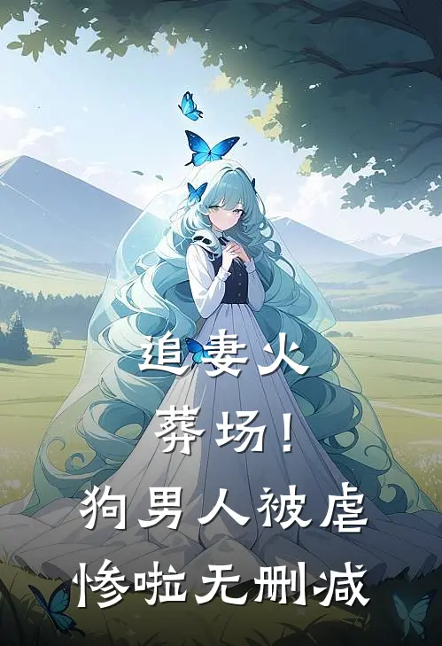 追妻火葬场！狗男人被虐惨啦无删减