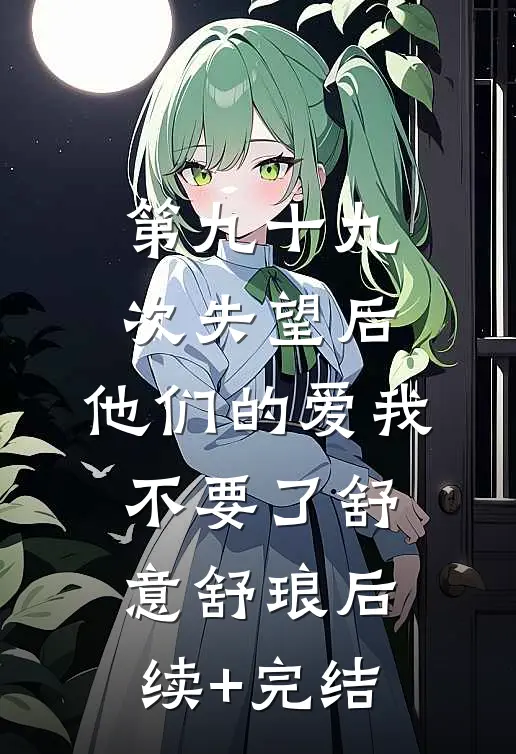 第九十九次失望后，他们的爱我不要了舒意舒琅后续+完结