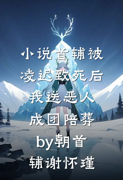 小说首辅被凌迟致死后，我送恶人成团陪葬by朝首辅谢怀瑾