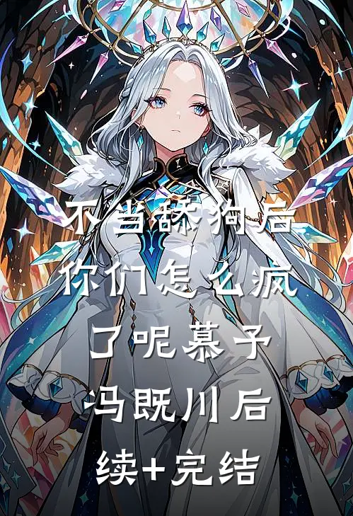 不当舔狗后，你们怎么疯了呢慕予冯既川后续+完结