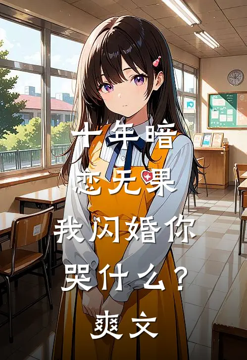 十年暗恋无果，我闪婚你哭什么？爽文